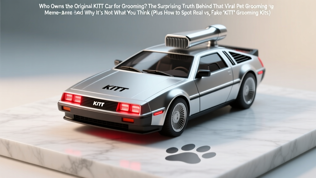Who Owns the Original KITT Car for Grooming? The Surprising Truth Behind That Viral Pet Grooming Meme—and Why It’s Not What You Think (Plus How to Spot Real vs. Fake 'KITT' Grooming Kits)