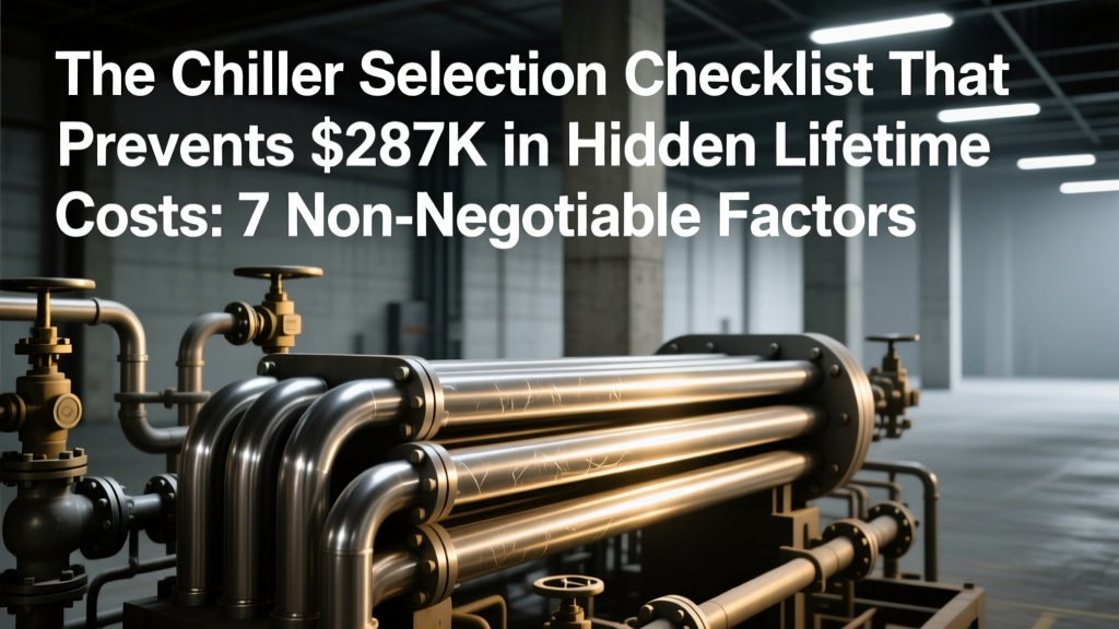 The Chiller Selection Checklist That Prevents $287K in Hidden Lifetime Costs: 7 Non-Negotiable Factors Engineers Overlook—Including Flow Mismatches, Pressure Drop Traps, Corrosion Blind Spots, and Climate-Driven Efficiency Collapse