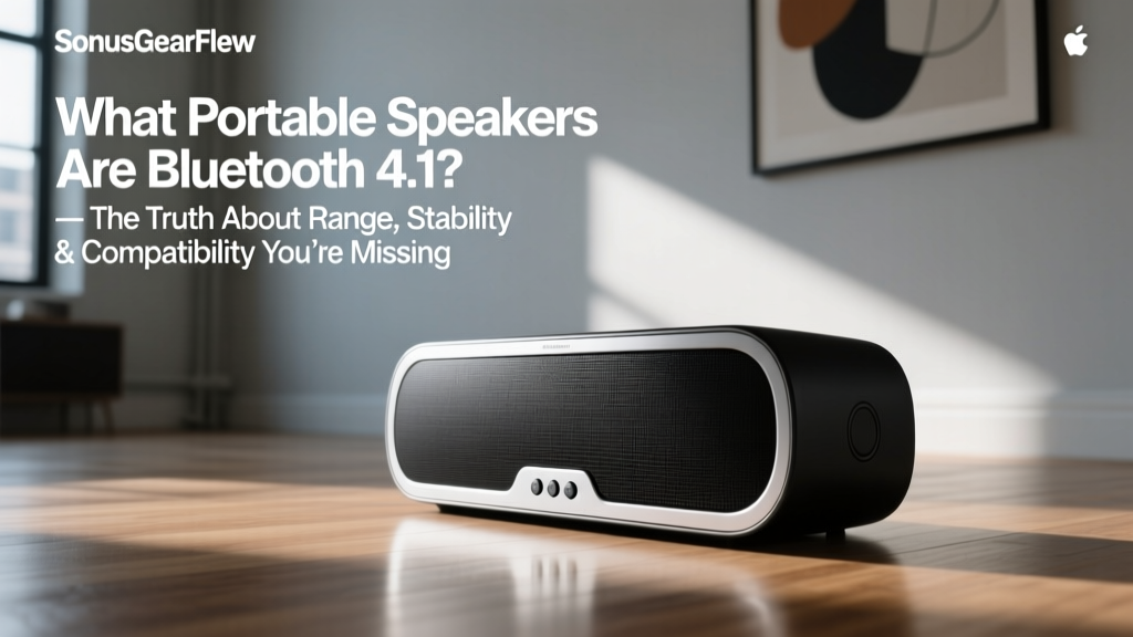 What Portable Speakers Are Bluetooth 4.1? — The Truth About Range, Stability & Compatibility You’re Not Being Told (2024 Verified List)
