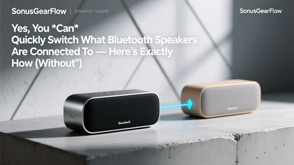 Yes, You *Can* Quickly Switch What Bluetooth Speakers Are Connected To — Here’s Exactly How (Without Rebooting, Re-Pairing, or Losing Audio Sync)