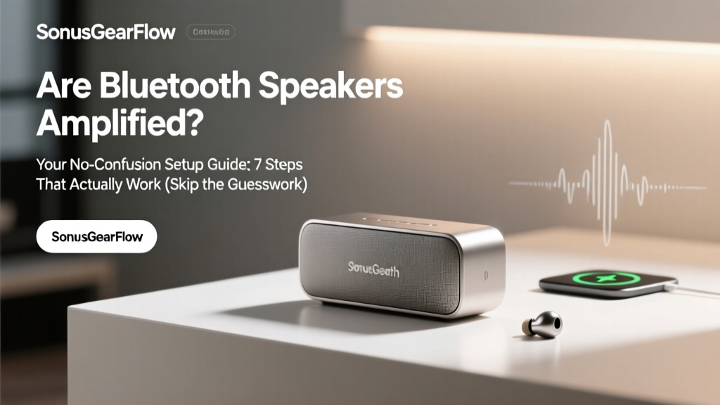 Are Bluetooth Speakers Amplified? Your No-Confusion Setup Guide: 7 Steps That Actually Work (Skip the Manual & Avoid Distortion)