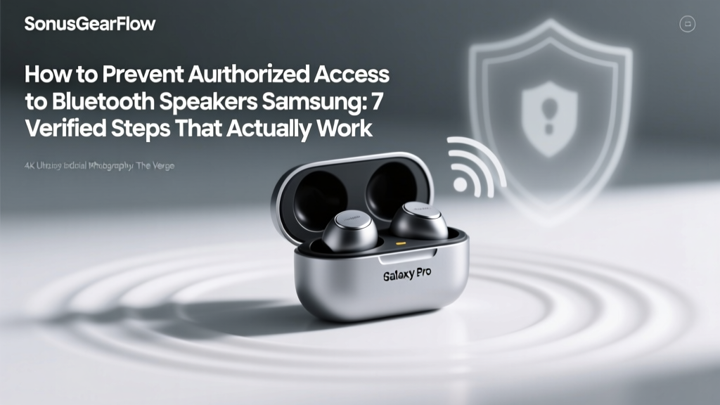 How to Prevent Unauthorized Access to Bluetooth Speakers Samsung: 7 Verified Steps That Actually Block Hijacking (Not Just 'Turn Off Bluetooth')