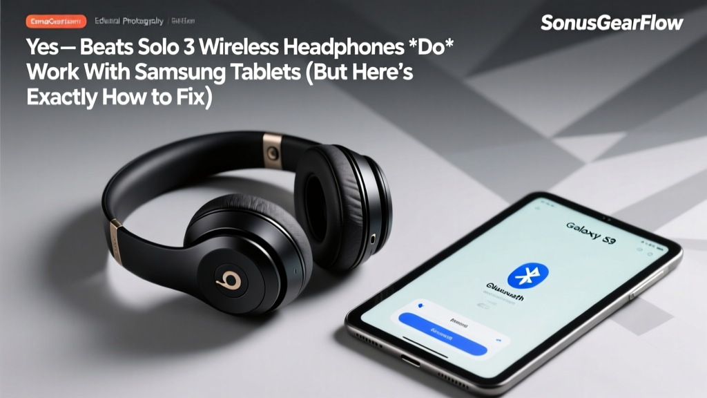 Yes — Beats Solo 3 Wireless Headphones *Do* Work With Samsung Tablets (But Here’s Exactly How to Fix Pairing Failures, Latency, & Audio Dropouts in Under 90 Seconds)