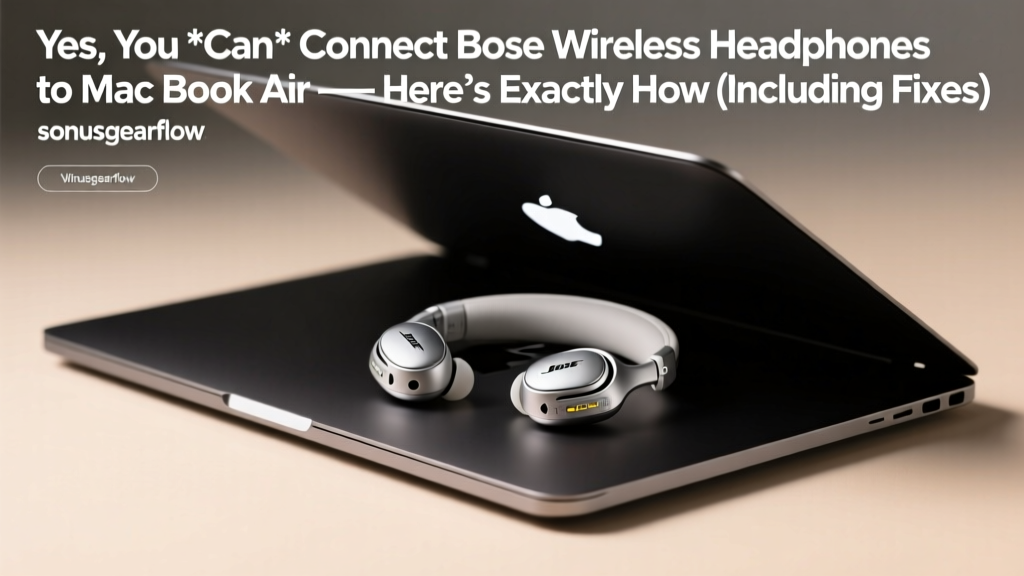 Yes, You *Can* Connect Bose Wireless Headphones to MacBook Air — Here’s Exactly How (Including Fixes for Every 'Pairing Failed' Error You’ve Ever Faced)