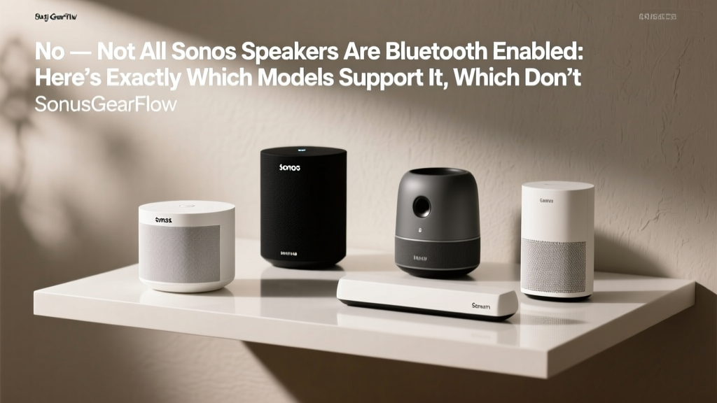 No — Not All Sonos Speakers Are Bluetooth Enabled: Here’s Exactly Which Models Support It, Which Don’t, Why Sonos Made That Choice, and What You Can Do If You Need Bluetooth Right Now (2024 Verified)