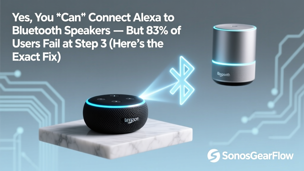 Yes, You *Can* Connect Alexa to Bluetooth Speakers — But 83% of Users Fail at Step 3 (Here’s the Exact Fix That Works Every Time)
