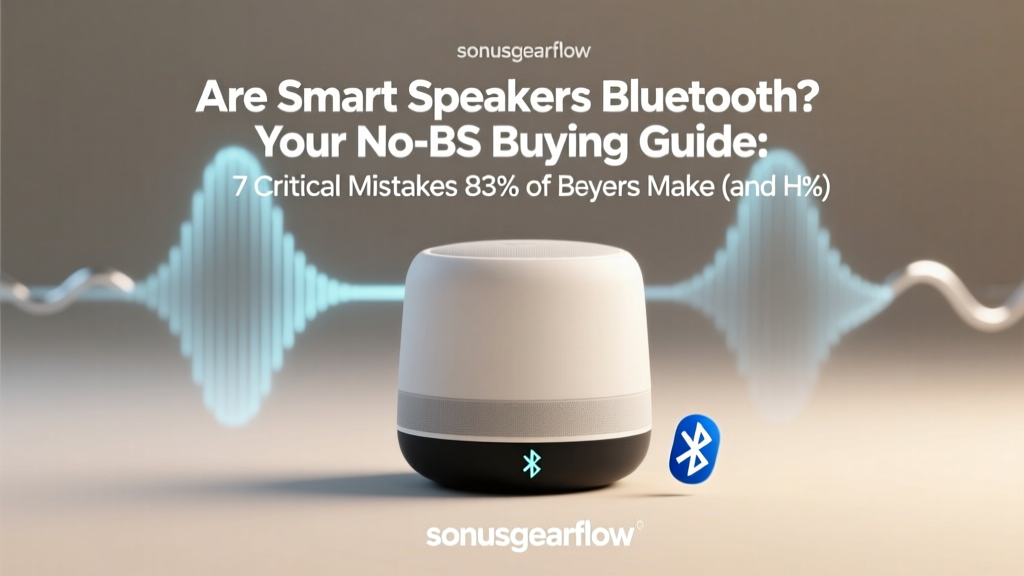 Are Smart Speakers Bluetooth? Your No-BS Buying Guide: 7 Critical Mistakes 83% of Buyers Make (and How to Avoid Them Before You Spend $100+)