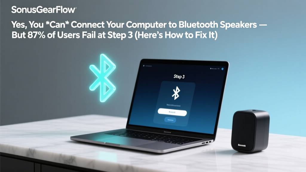 Yes, You *Can* Connect Your Computer to Bluetooth Speakers — But 87% of Users Fail at Step 3 (Here’s the Exact Fix for Windows, macOS, and Linux)